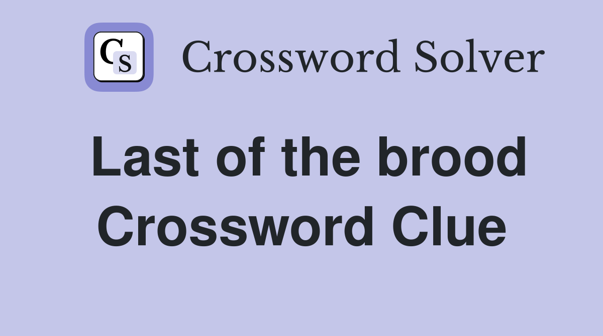 Last of the brood Crossword Clue