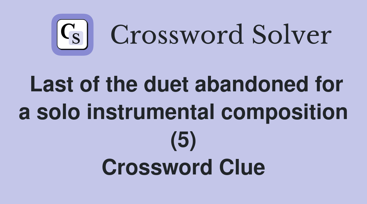 Last of the duet abandoned for a solo instrumental composition (5) Crossword Clue