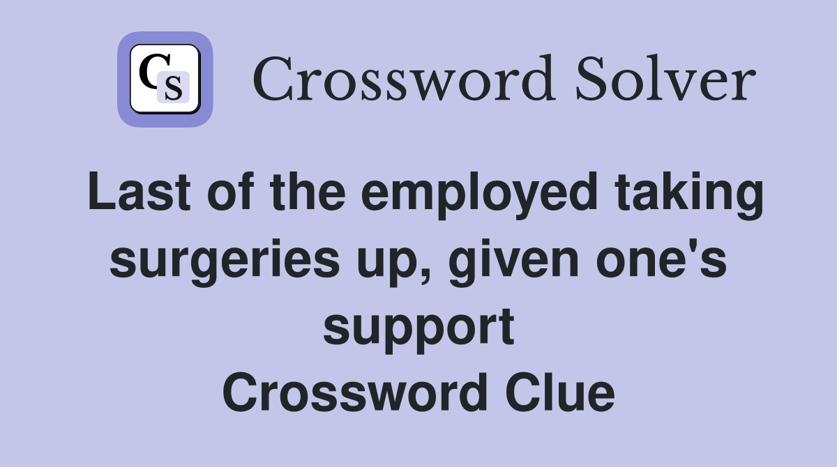 Last of the employed taking surgeries up, given one's support Crossword Clue