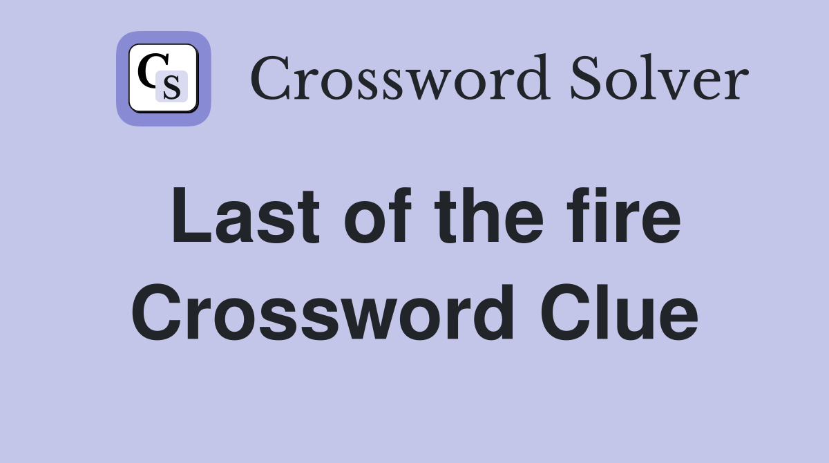 Last of the fire Crossword Clue