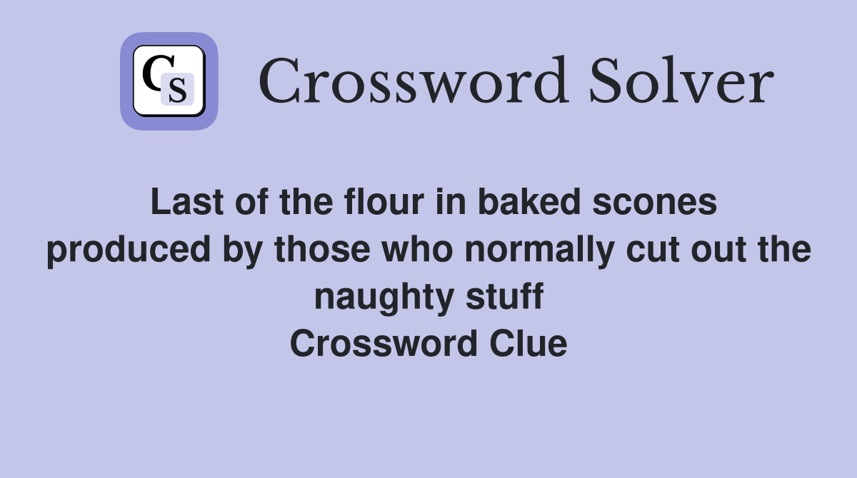 Last of the flour in baked scones produced by those who normally cut out the naughty stuff Crossword Clue