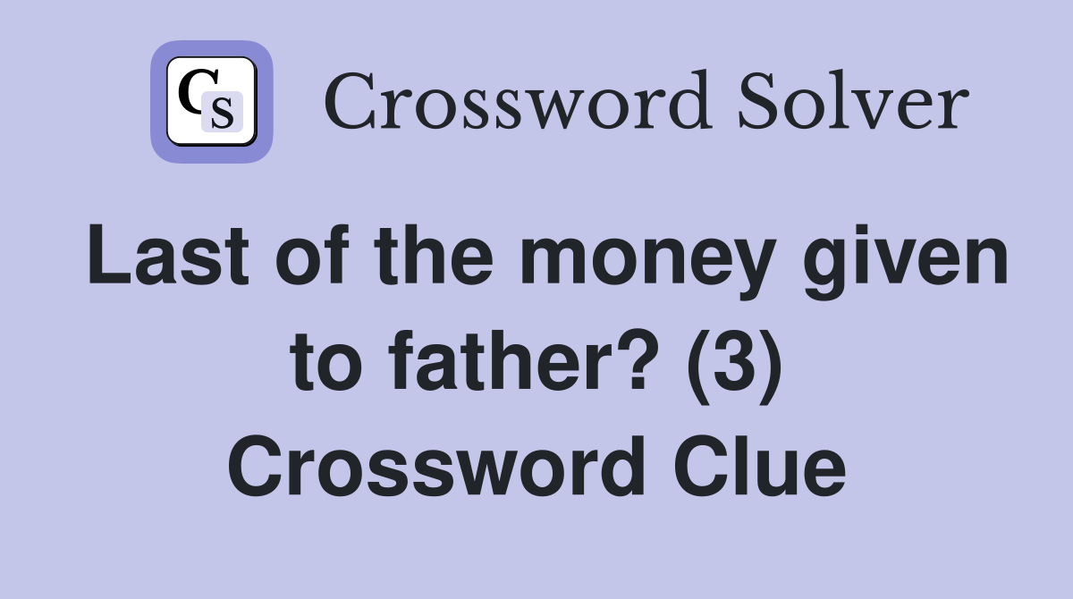 Last of the money given to father? (3) Crossword Clue