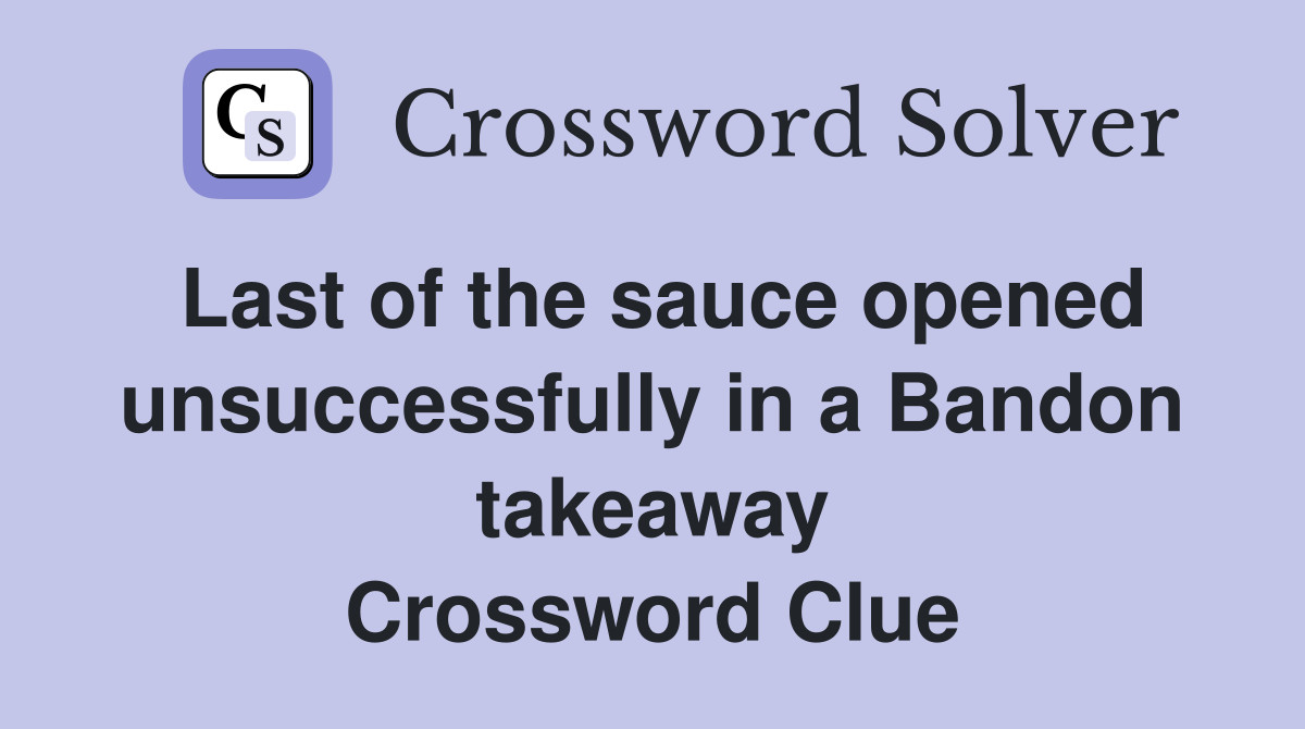 Last of the sauce opened unsuccessfully in a Bandon takeaway Crossword Clue