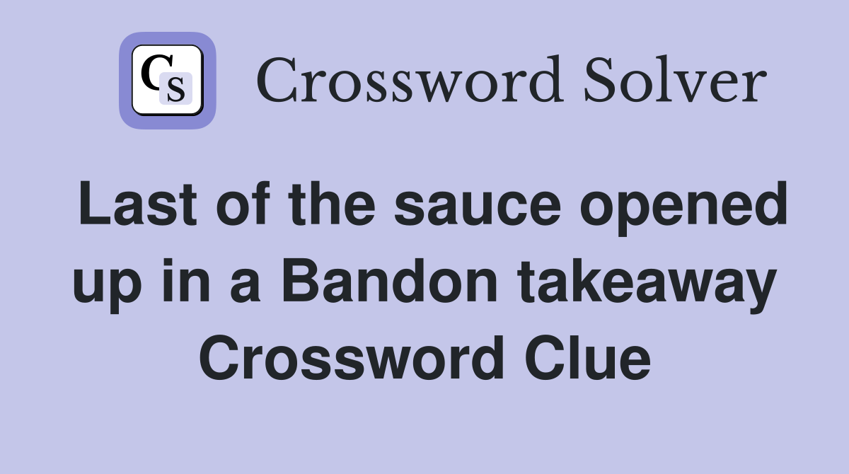 Last of the sauce opened up in a Bandon takeaway Crossword Clue
