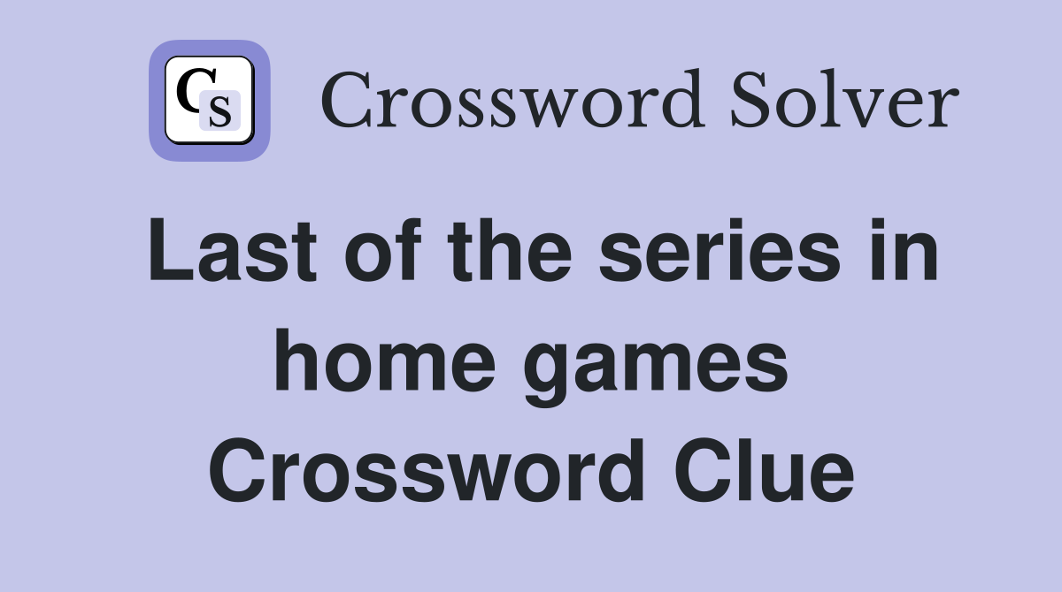 Last of the series in home games Crossword Clue