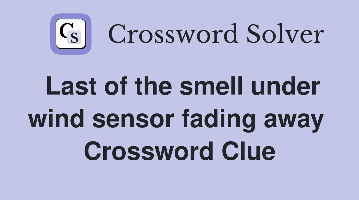 Last of the smell under wind sensor fading away  Crossword Clue