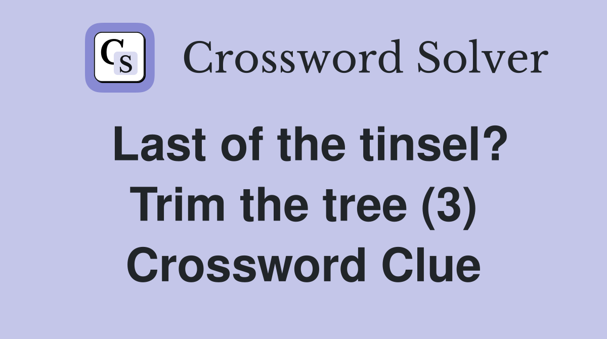 Last of the tinsel? Trim the tree (3) Crossword Clue