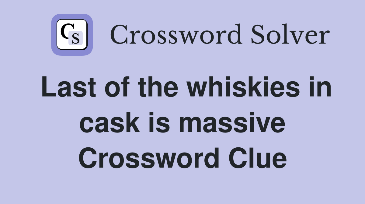 Last of the whiskies in cask is massive Crossword Clue