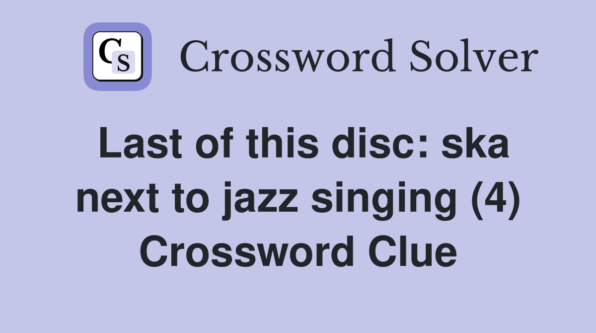 Last of this disc: ska next to jazz singing (4) Crossword Clue