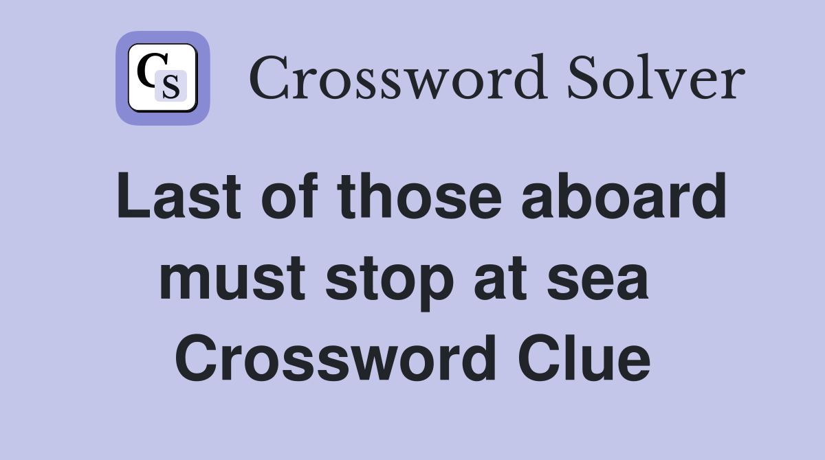 Last of those aboard must stop at sea  Crossword Clue