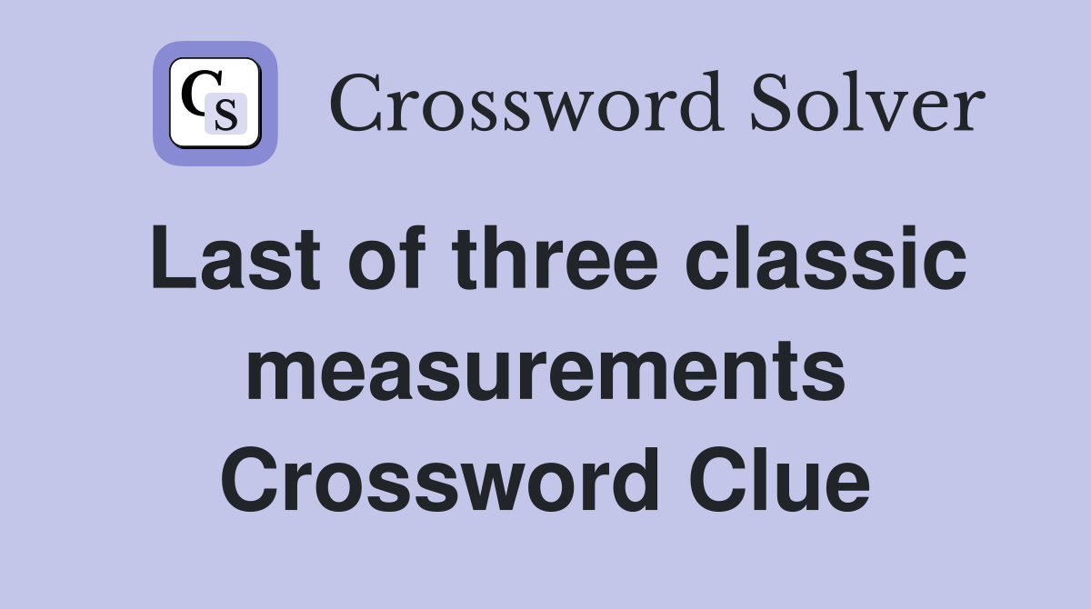 Last of three classic measurements Crossword Clue