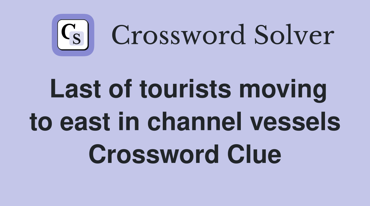 Last of tourists moving to east in channel vessels Crossword Clue