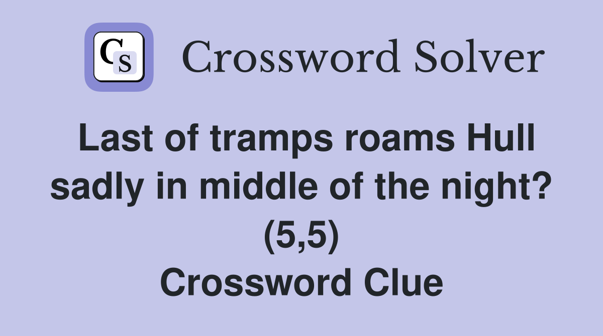 Last of tramps roams Hull sadly in middle of the night? (5,5) Crossword Clue