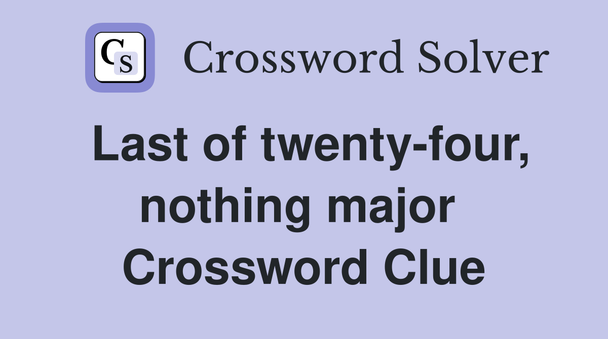Last of twenty-four, nothing major  Crossword Clue