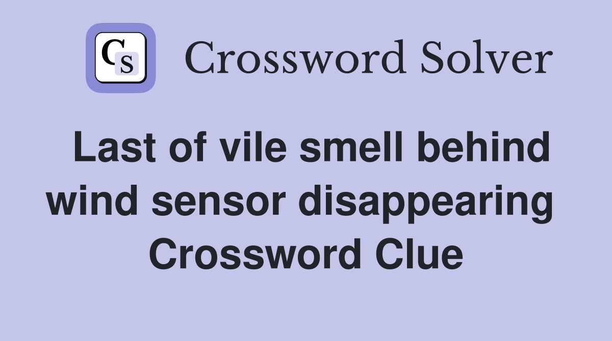 Last of vile smell behind wind sensor disappearing  Crossword Clue