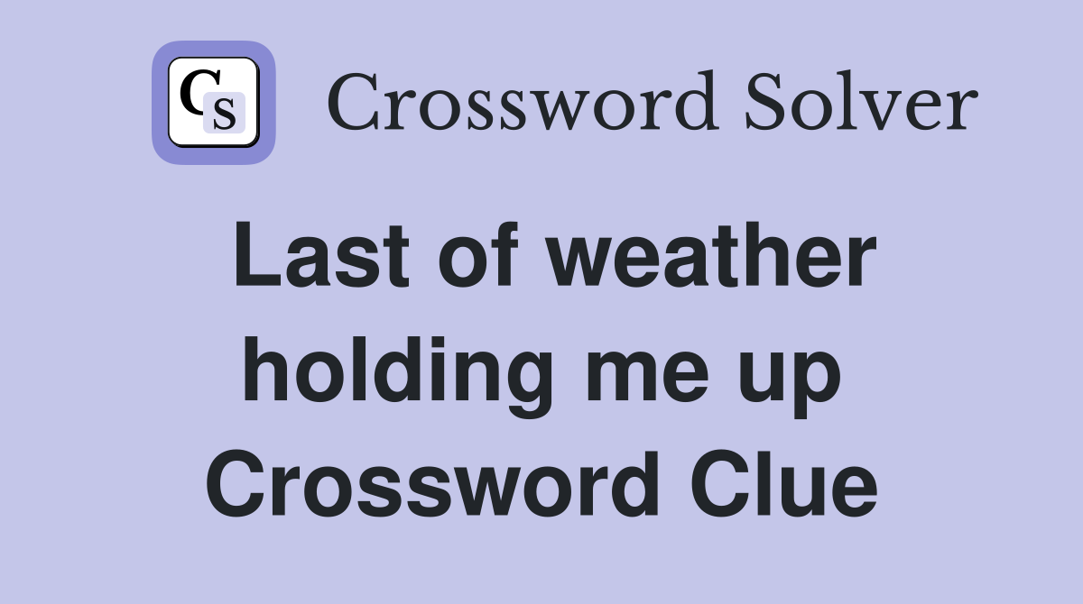 Last of weather holding me up Crossword Clue