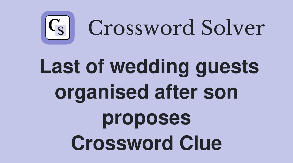 Last of wedding guests organised after son proposes Crossword Clue