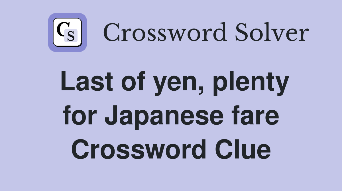 Last of yen, plenty for Japanese fare Crossword Clue