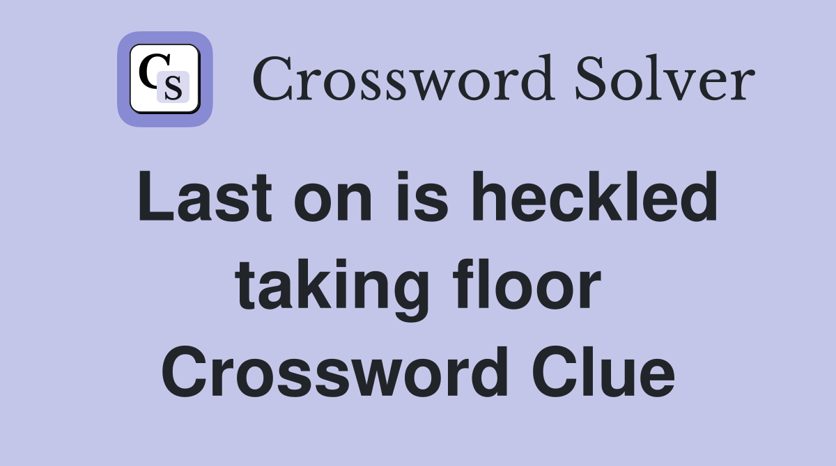 Last on is heckled taking floor Crossword Clue