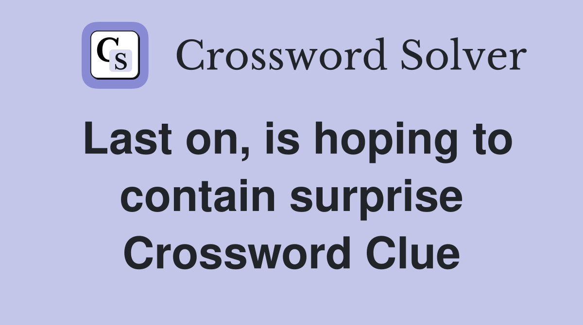 Last on, is hoping to contain surprise Crossword Clue