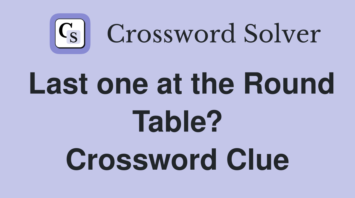 Last one at the Round Table? Crossword Clue