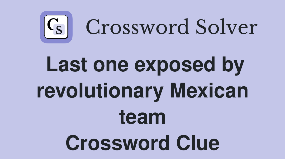 Last one exposed by revolutionary Mexican team Crossword Clue