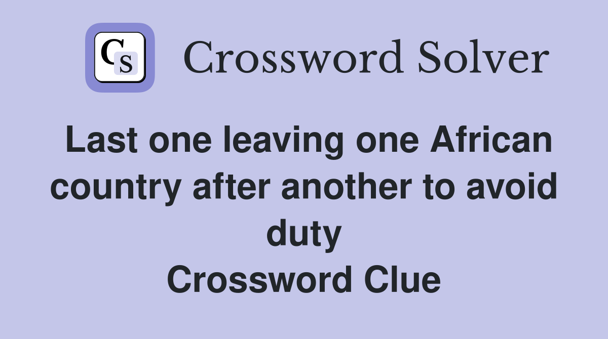 Last one leaving one African country after another to avoid duty Crossword Clue