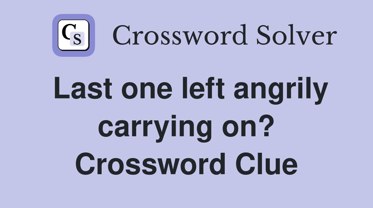 Last one left angrily carrying on? Crossword Clue