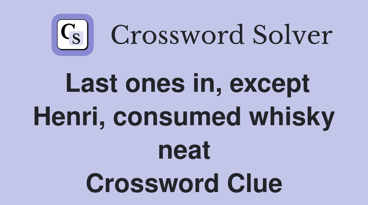 Last ones in, except Henri, consumed whisky neat Crossword Clue