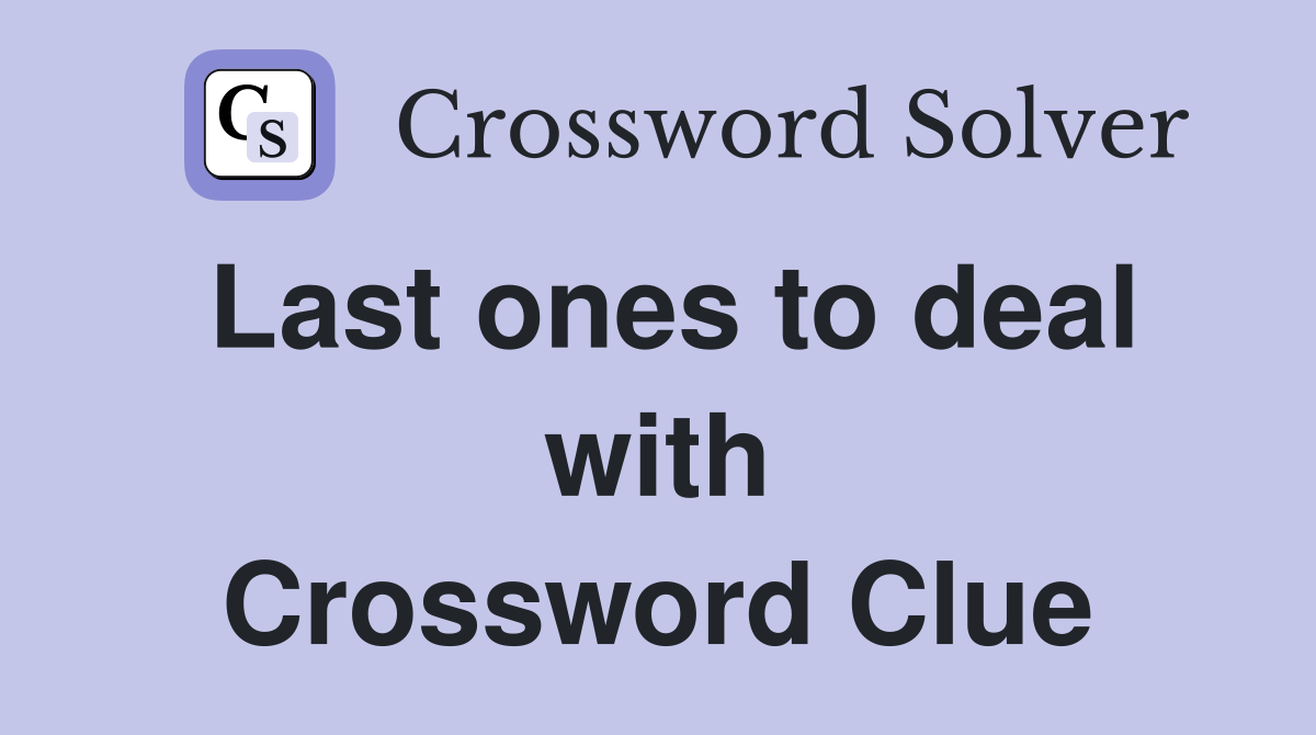 Last ones to deal with Crossword Clue