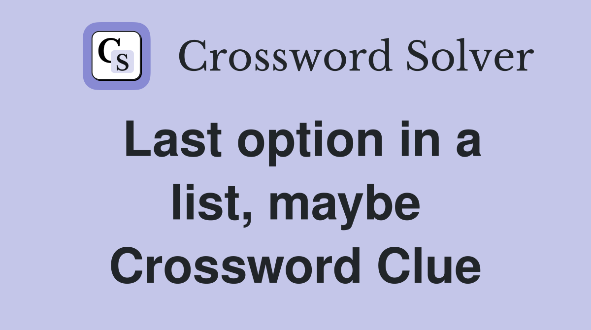 Last option in a list, maybe Crossword Clue