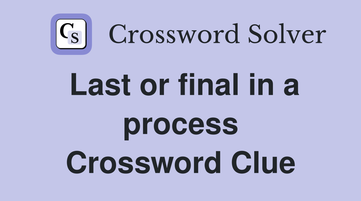 Last or final in a process Crossword Clue