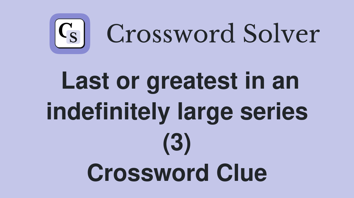 Last or greatest in an indefinitely large series (3) Crossword Clue