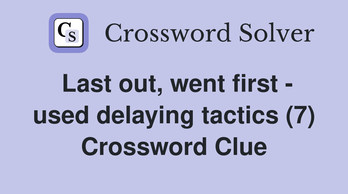 Last out, went first - used delaying tactics (7) Crossword Clue