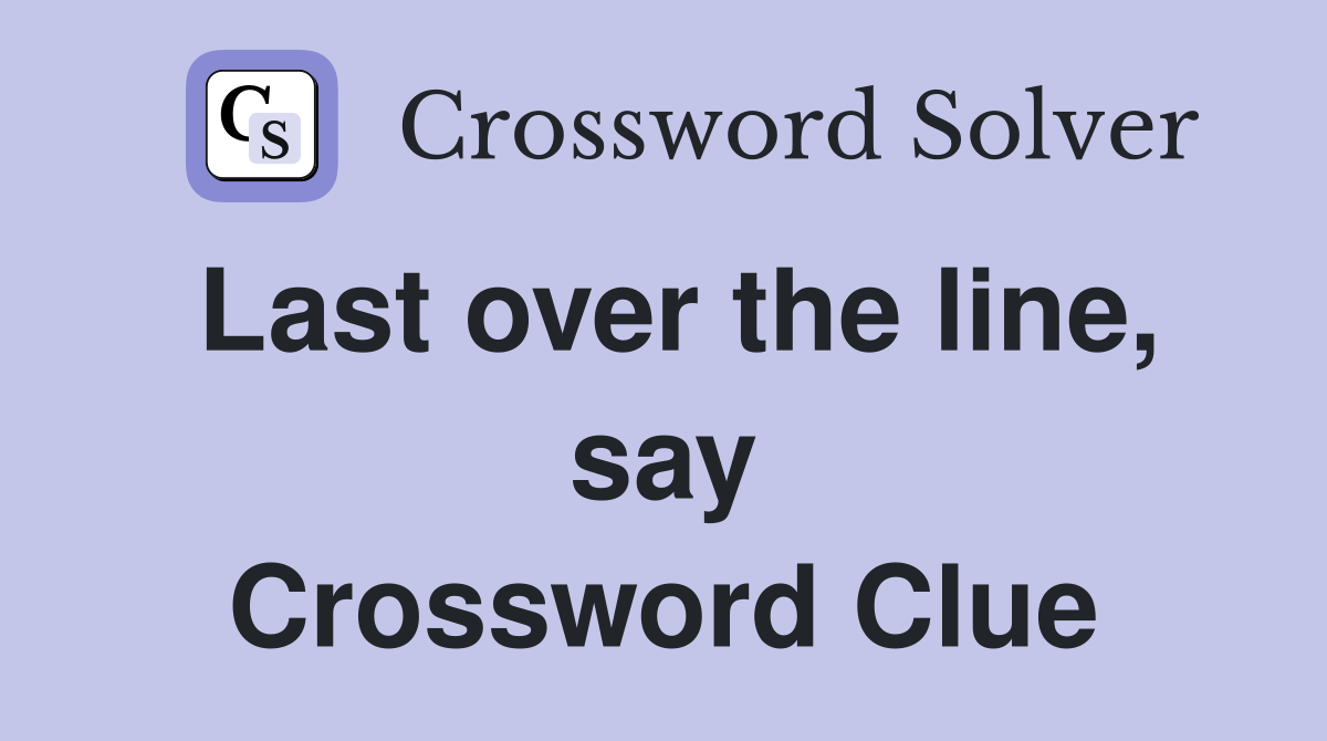 Last over the line, say Crossword Clue