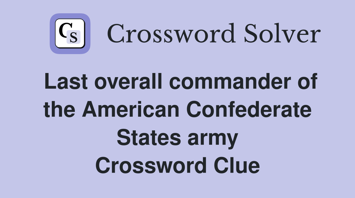 Last overall commander of the American Confederate States army Crossword Clue
