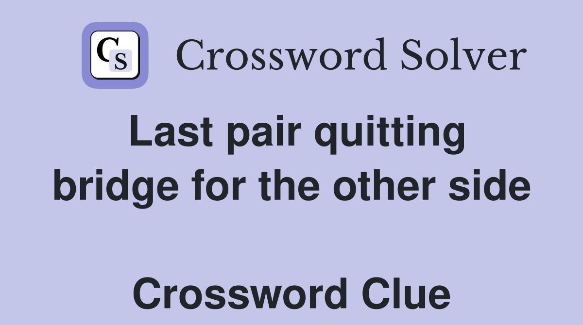 Last pair quitting bridge for the other side  Crossword Clue