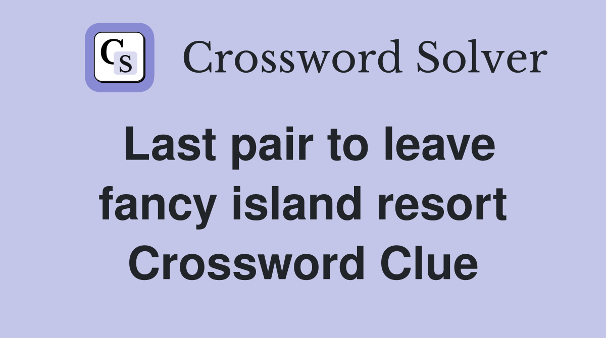 Last pair to leave fancy island resort Crossword Clue