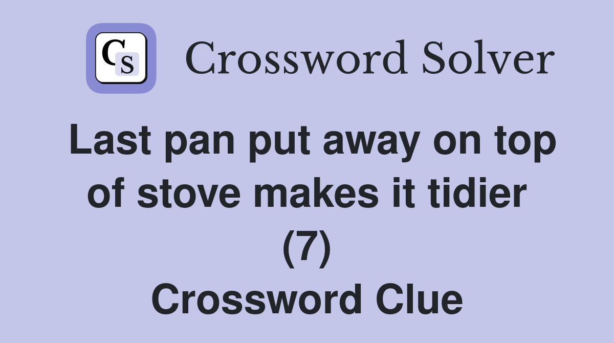 Last pan put away on top of stove makes it tidier (7) Crossword Clue