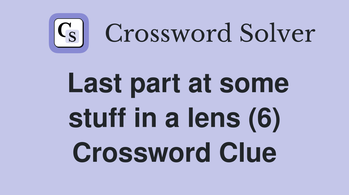 Last part at some stuff in a lens (6) Crossword Clue