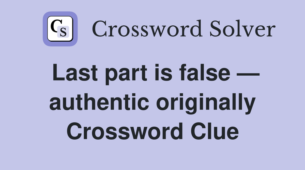 Last part is false — authentic originally Crossword Clue