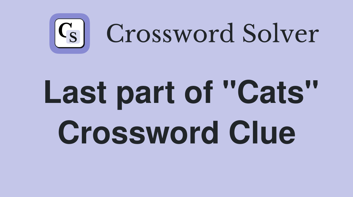 Last part of "Cats" Crossword Clue