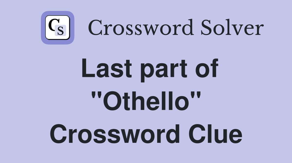 Last part of "Othello" Crossword Clue