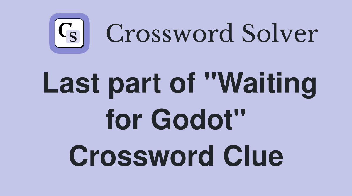 Last part of "Waiting for Godot" Crossword Clue