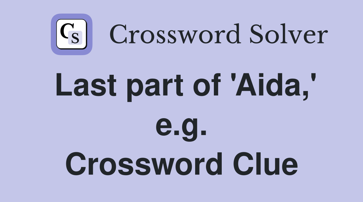 Last part of 'Aida,' e.g. Crossword Clue