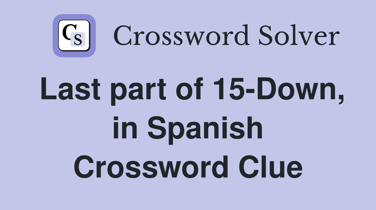 Last part of 15-Down, in Spanish Crossword Clue