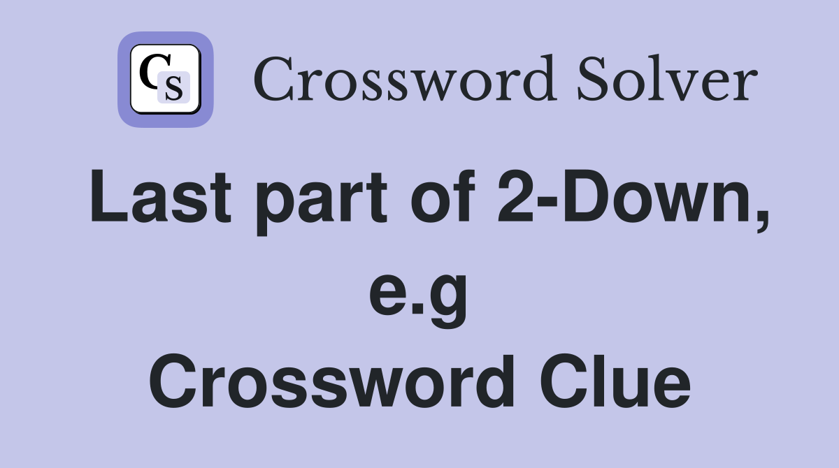 Last part of 2-Down, e.g Crossword Clue