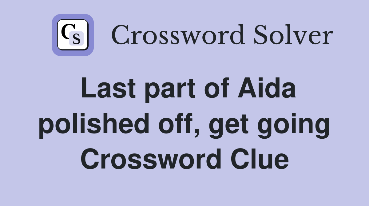 Last part of Aida polished off, get going Crossword Clue