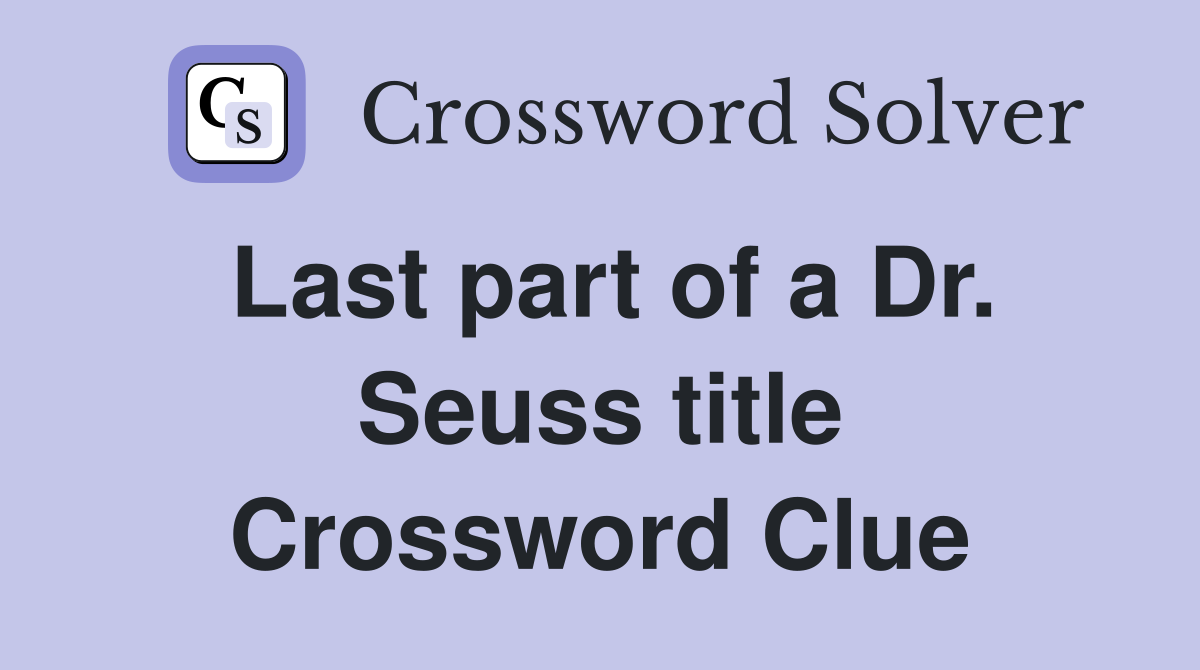 Last part of a Dr. Seuss title Crossword Clue