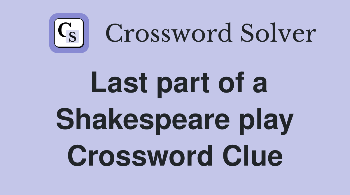 Last part of a Shakespeare play Crossword Clue